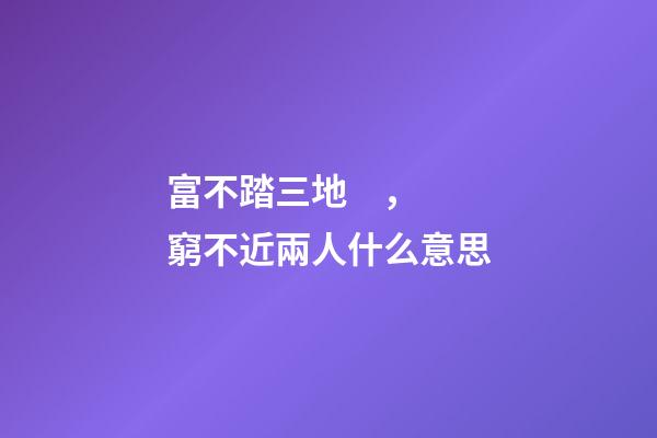 富不踏三地，窮不近兩人什么意思